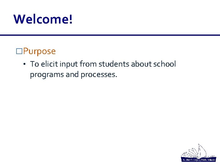 Welcome! �Purpose • To elicit input from students about school programs and processes. Welcome! �Purpose • To elicit input from students about school programs and processes.
