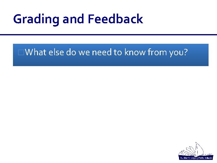 Grading and Feedback �What else do we need to know from you? Grading and Feedback �What else do we need to know from you?