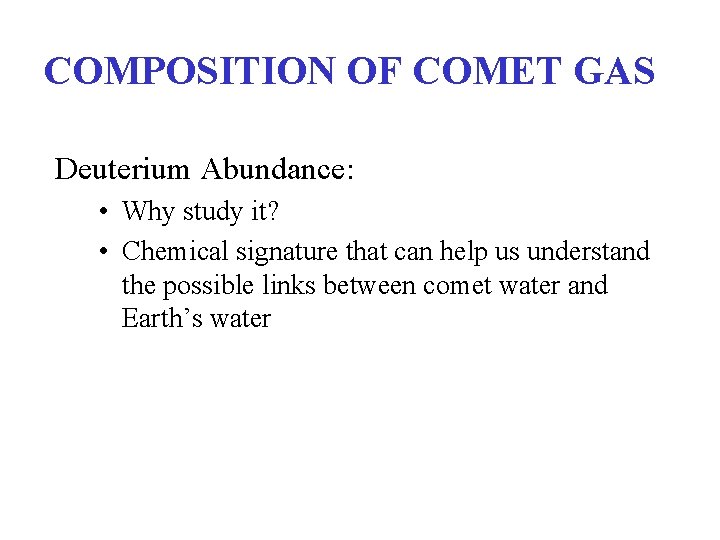 COMPOSITION OF COMET GAS Deuterium Abundance: • Why study it? • Chemical signature that