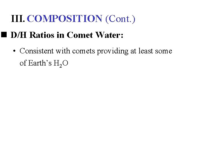 III. COMPOSITION (Cont. ) n D/H Ratios in Comet Water: • Consistent with comets