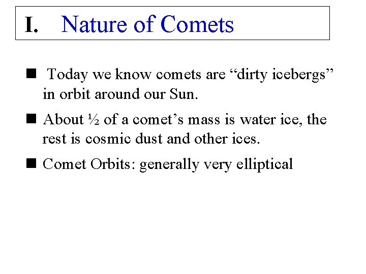 I. Nature of Comets n Today we know comets are “dirty icebergs” in orbit