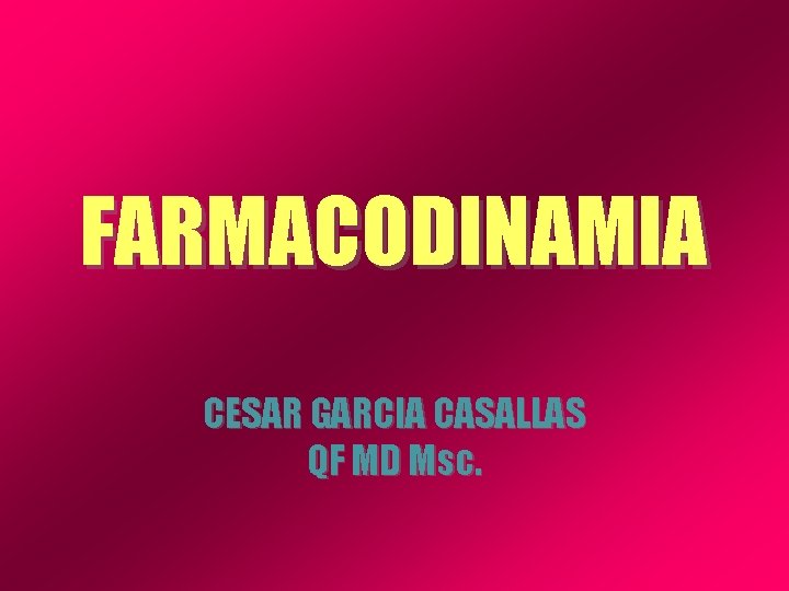 FARMACODINAMIA CESAR GARCIA CASALLAS QF MD Msc. 