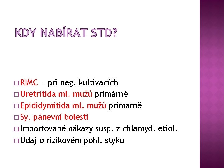 KDY NABÍRAT STD? � RIMC - při neg. kultivacích � Uretritida ml. mužů primárně