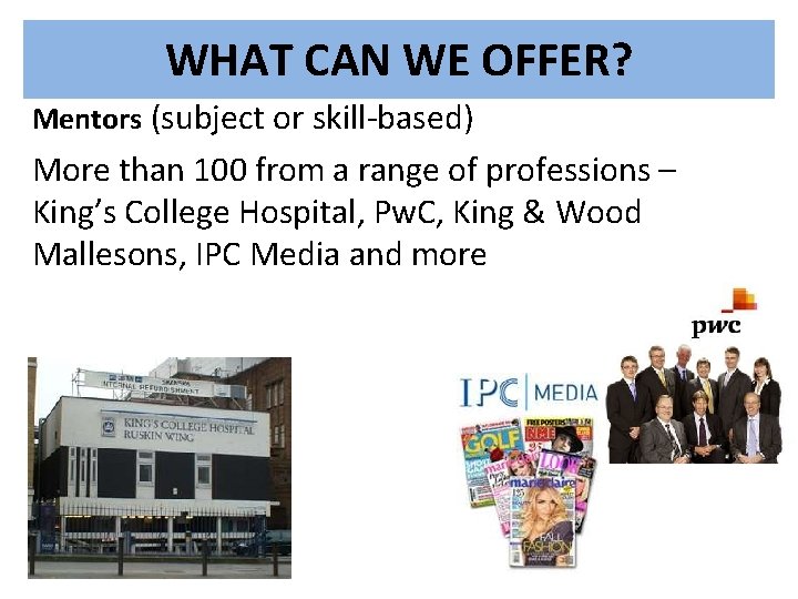 WHAT CAN WE OFFER? Mentors (subject or skill-based) More than 100 from a range WHAT CAN WE OFFER? Mentors (subject or skill-based) More than 100 from a range