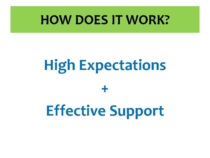 HOW DOES IT WORK? High Expectations + Effective Support HOW DOES IT WORK? High Expectations + Effective Support
