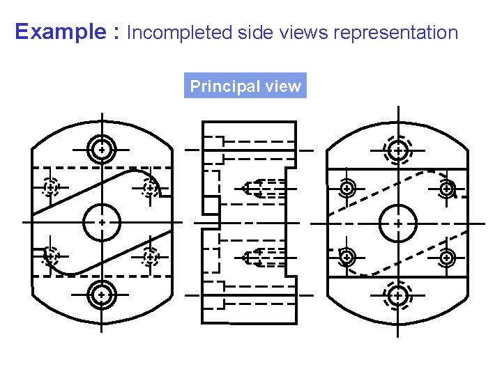 Example : Incompleted side views representation Principal view 