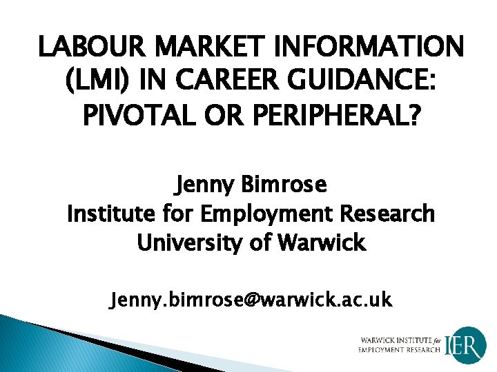 LABOUR MARKET INFORMATION (LMI) IN CAREER GUIDANCE: PIVOTAL OR PERIPHERAL? Jenny Bimrose Institute for