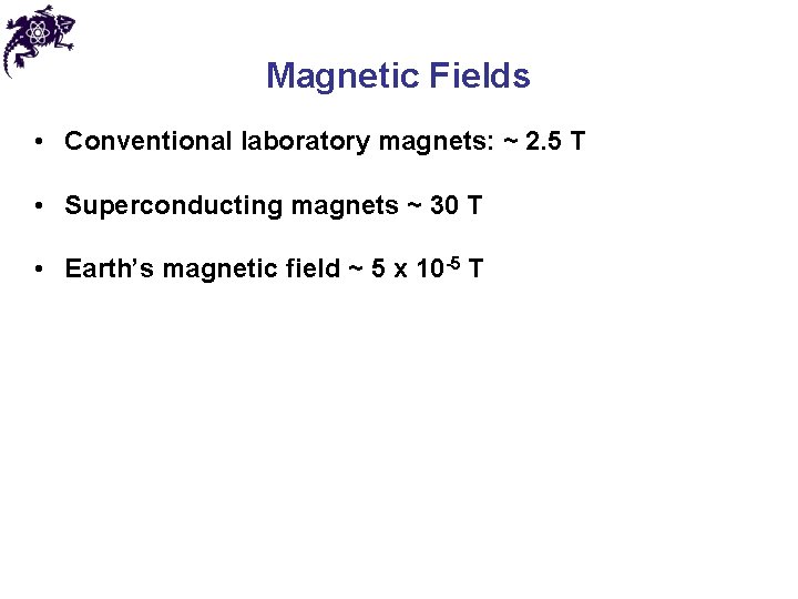 Magnetic Fields • Conventional laboratory magnets: ~ 2. 5 T • Superconducting magnets ~