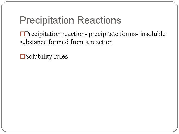 Precipitation Reactions �Precipitation reaction- precipitate forms- insoluble substance formed from a reaction �Solubility rules
