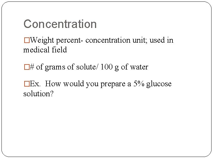 Concentration �Weight percent- concentration unit; used in medical field �# of grams of solute/
