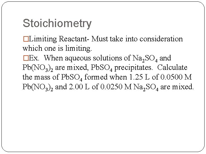 Stoichiometry �Limiting Reactant- Must take into consideration which one is limiting. �Ex. When aqueous