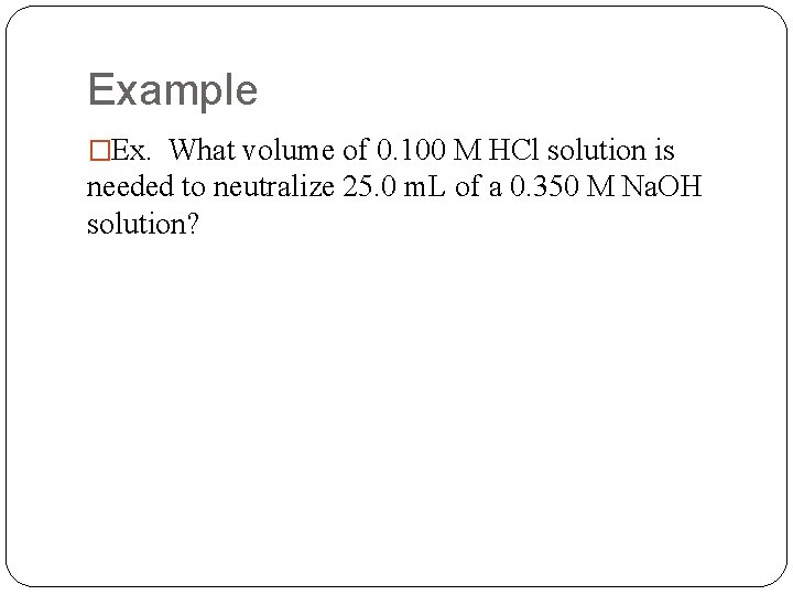 Example �Ex. What volume of 0. 100 M HCl solution is needed to neutralize