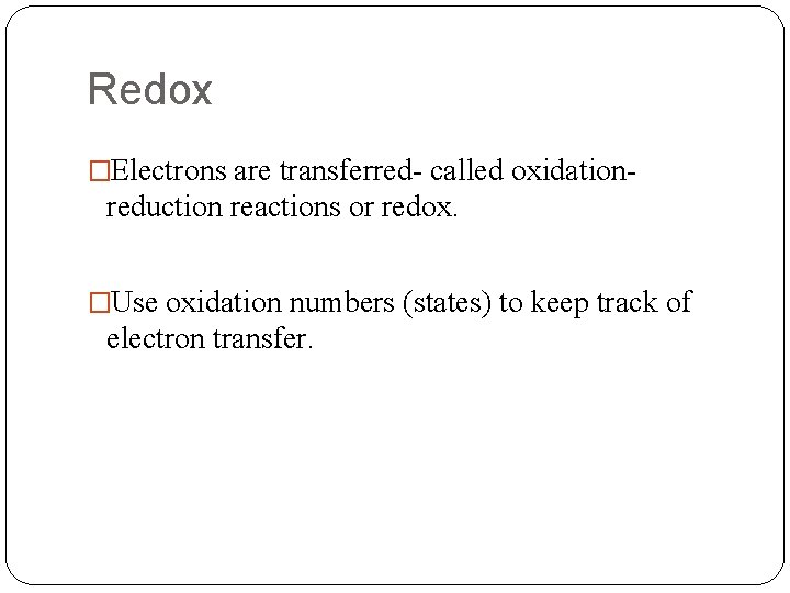 Redox �Electrons are transferred- called oxidation- reduction reactions or redox. �Use oxidation numbers (states)