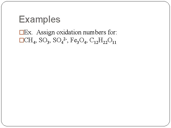 Examples �Ex. Assign oxidation numbers for: �CH 4, SO 3, SO 42 -, Fe