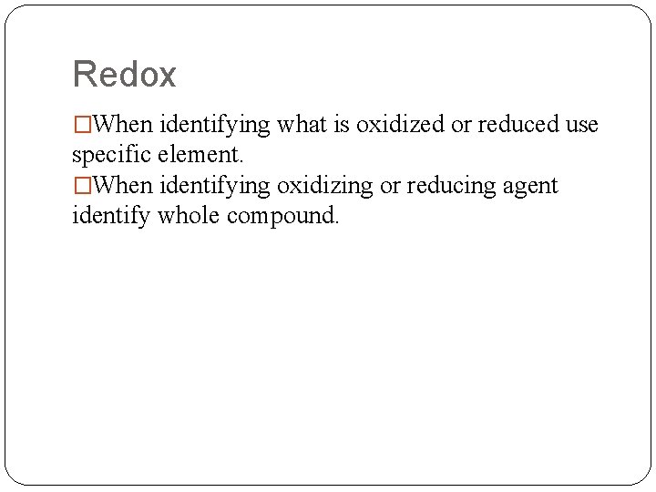 Redox �When identifying what is oxidized or reduced use specific element. �When identifying oxidizing