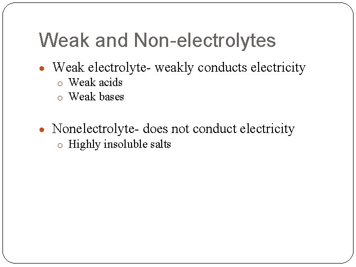 Weak and Non-electrolytes Weak electrolyte- weakly conducts electricity o Weak acids o Weak bases