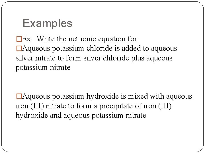 Examples �Ex. Write the net ionic equation for: �Aqueous potassium chloride is added to