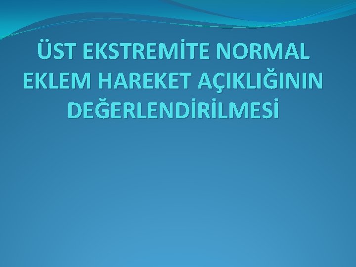 ÜST EKSTREMİTE NORMAL EKLEM HAREKET AÇIKLIĞININ DEĞERLENDİRİLMESİ 