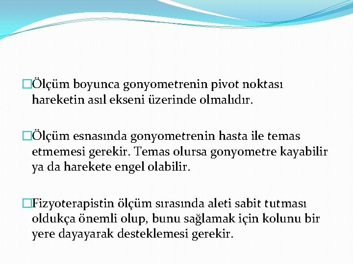 �Ölçüm boyunca gonyometrenin pivot noktası hareketin asıl ekseni üzerinde olmalıdır. �Ölçüm esnasında gonyometrenin hasta