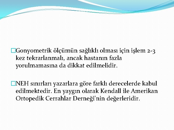 �Gonyometrik ölçümün sağlıklı olması için işlem 2 -3 kez tekrarlanmalı, ancak hastanın fazla yorulmamasına