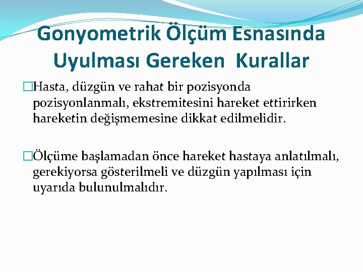 Gonyometrik Ölçüm Esnasında Uyulması Gereken Kurallar �Hasta, düzgün ve rahat bir pozisyonda pozisyonlanmalı, ekstremitesini