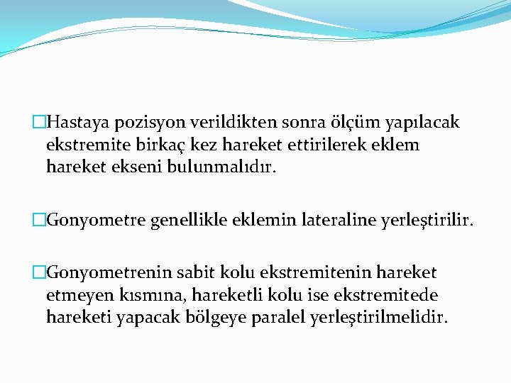 �Hastaya pozisyon verildikten sonra ölçüm yapılacak ekstremite birkaç kez hareket ettirilerek eklem hareket ekseni