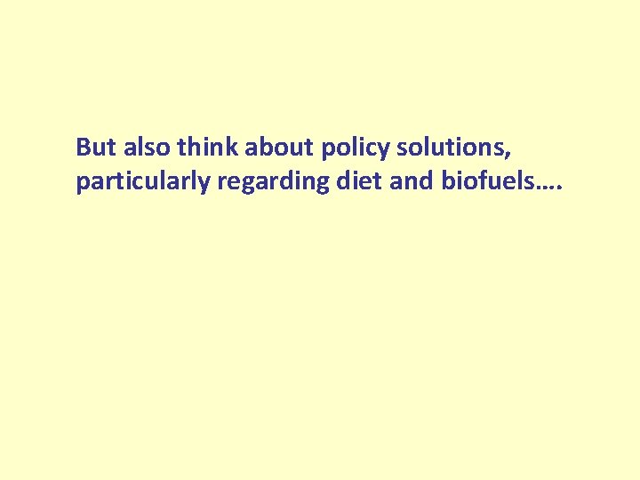 But also think about policy solutions, particularly regarding diet and biofuels…. 