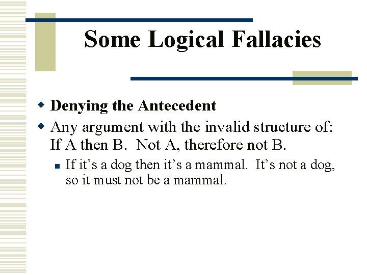 Some Logical Fallacies w Denying the Antecedent w Any argument with the invalid structure