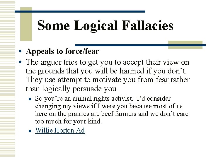 Some Logical Fallacies w Appeals to force/fear w The arguer tries to get you