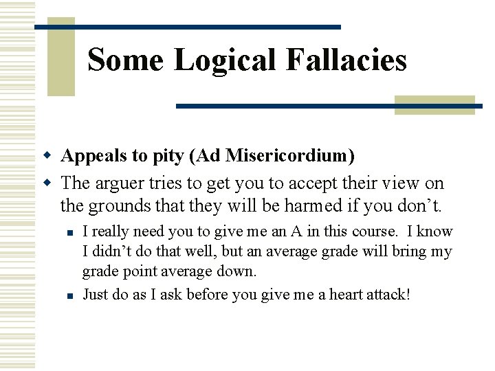 Some Logical Fallacies w Appeals to pity (Ad Misericordium) w The arguer tries to