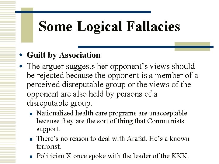 Some Logical Fallacies w Guilt by Association w The arguer suggests her opponent’s views