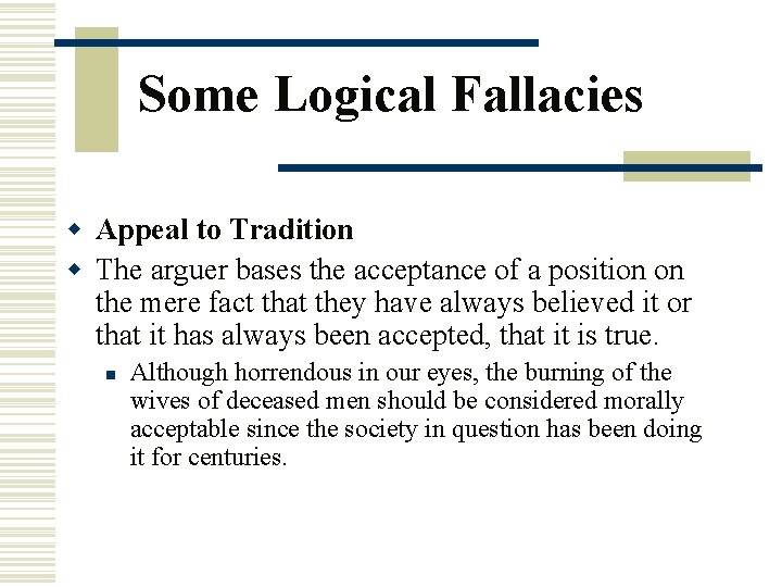 Some Logical Fallacies w Appeal to Tradition w The arguer bases the acceptance of