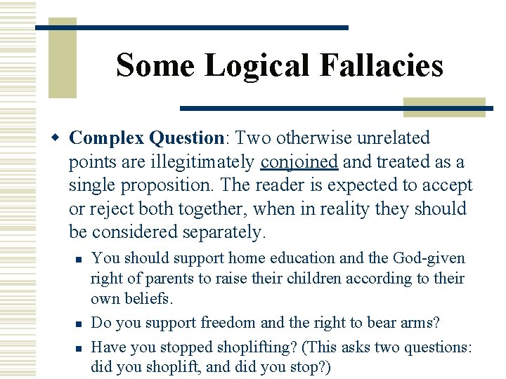 Some Logical Fallacies w Complex Question: Two otherwise unrelated points are illegitimately conjoined and