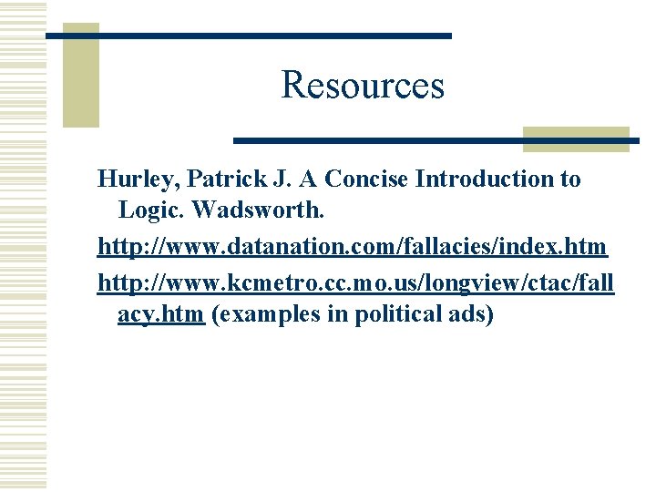 Resources Hurley, Patrick J. A Concise Introduction to Logic. Wadsworth. http: //www. datanation. com/fallacies/index.