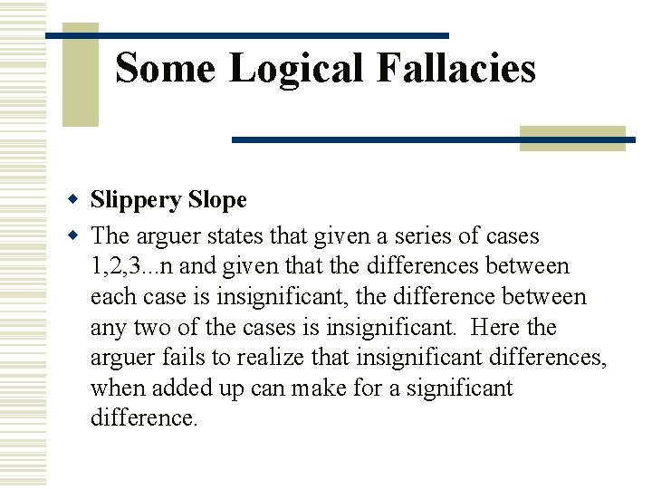 Some Logical Fallacies w Slippery Slope w The arguer states that given a series