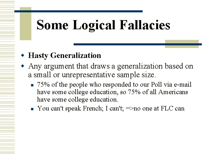 Some Logical Fallacies w Hasty Generalization w Any argument that draws a generalization based
