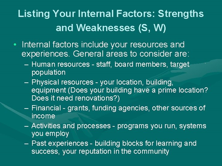 Listing Your Internal Factors: Strengths and Weaknesses (S, W) • Internal factors include your