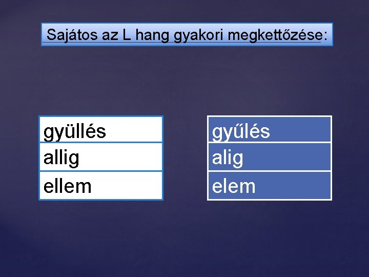 Sajátos az L hang gyakori megkettőzése: gyüllés allig ellem gyűlés alig elem 