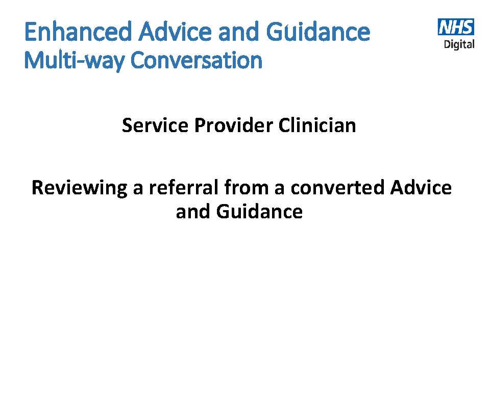 Enhanced Advice and Guidance Multi-way Conversation Service Provider Clinician Reviewing a referral from a