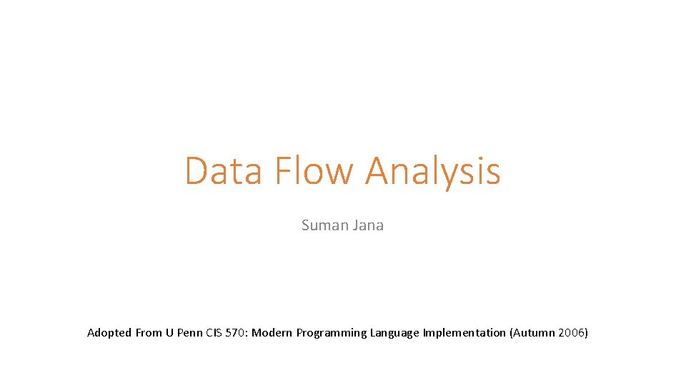 Data Flow Analysis Suman Jana Adopted From U Penn CIS 570: Modern Programming Language