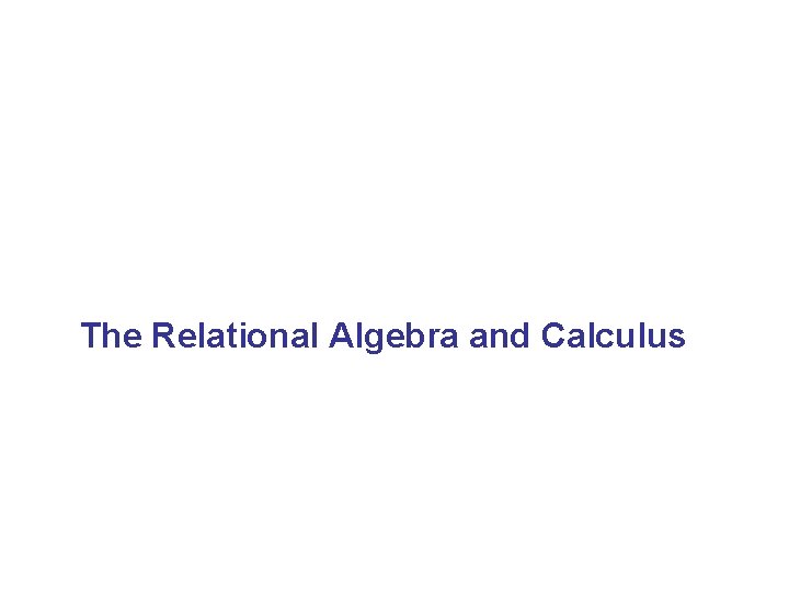 The Relational Algebra and Calculus 