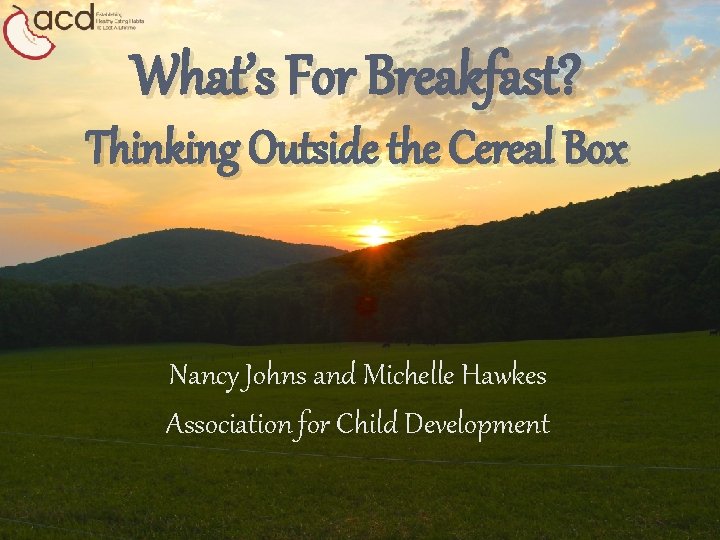 What’s For Breakfast? Thinking Outside the Cereal Box Nancy Johns and Michelle Hawkes Association