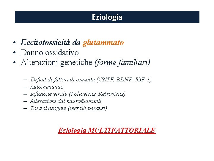 Eziologia • • • Eccitotossicità da glutammato Danno ossidativo Alterazioni genetiche (forme familiari) – Eziologia • • • Eccitotossicità da glutammato Danno ossidativo Alterazioni genetiche (forme familiari) –