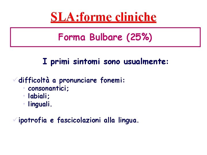 SLA: forme cliniche Forma Bulbare (25%) I primi sintomi sono usualmente: ü difficoltà a SLA: forme cliniche Forma Bulbare (25%) I primi sintomi sono usualmente: ü difficoltà a