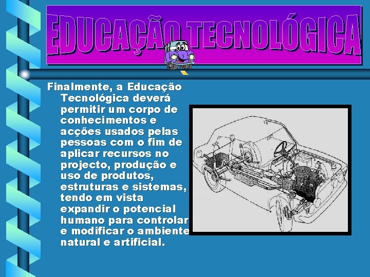 Finalmente, a Educação Tecnológica deverá permitir um corpo de conhecimentos e acções usados pelas