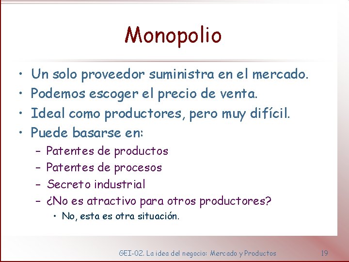 Monopolio • • Un solo proveedor suministra en el mercado. Podemos escoger el precio