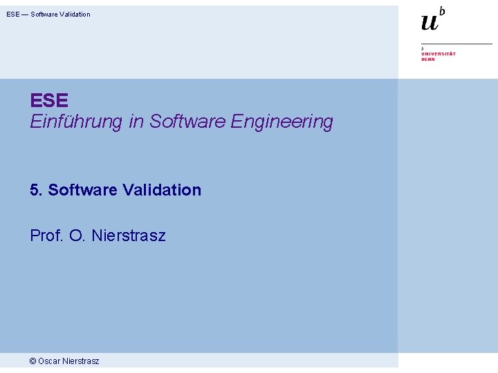 ESE — Software Validation ESE Einführung in Software Engineering 5. Software Validation Prof. O.