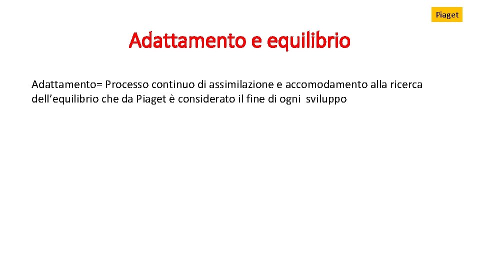 Piaget Adattamento e equilibrio Adattamento= Processo continuo di assimilazione e accomodamento alla ricerca dell’equilibrio