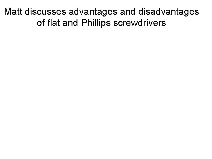 Matt discusses advantages and disadvantages of flat and Phillips screwdrivers 