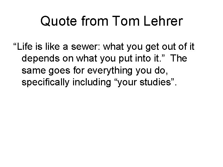 Quote from Tom Lehrer “Life is like a sewer: what you get out of